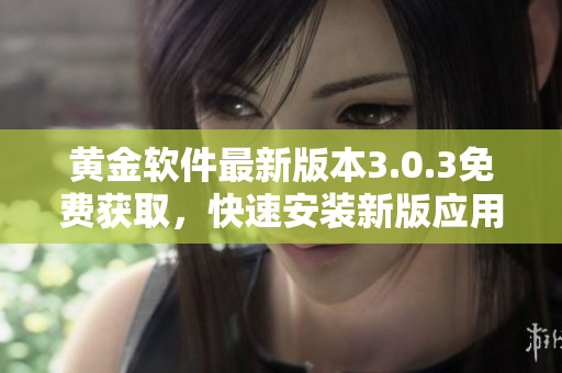 黃金軟件最新版本3.0.3免費(fèi)獲取，快速安裝新版應(yīng)用