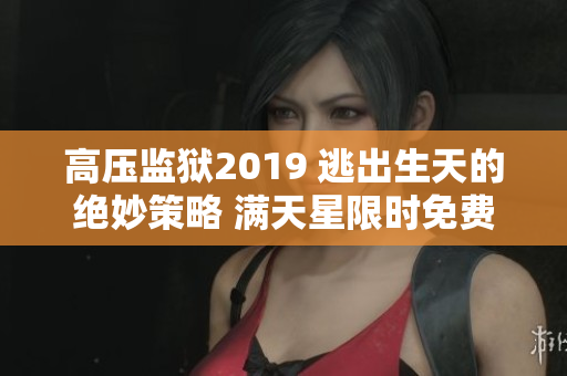 高壓監(jiān)獄2019 逃出生天的絕妙策略 滿天星限時(shí)免費(fèi)