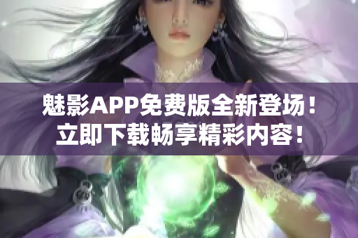 魅影APP免費版全新登場！立即下載暢享精彩內(nèi)容！
