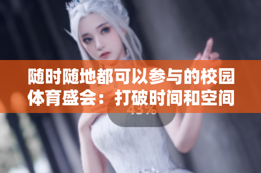 隨時(shí)隨地都可以參與的校園體育盛會(huì)：打破時(shí)間和空間限制的新型運(yùn)動(dòng)競(jìng)賽