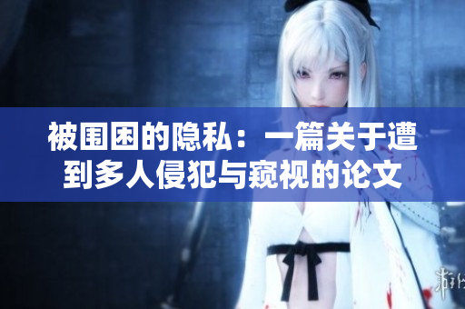 被圍困的隱私：一篇關(guān)于遭到多人侵犯與窺視的論文