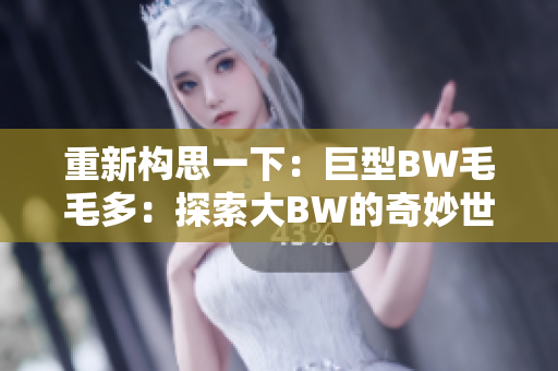 重新構思一下：巨型BW毛毛多：探索大BW的奇妙世界