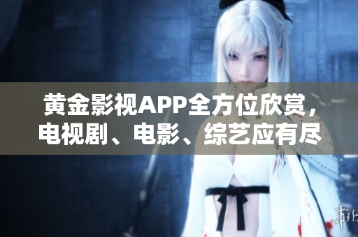黃金影視APP全方位欣賞，電視劇、電影、綜藝應有盡有