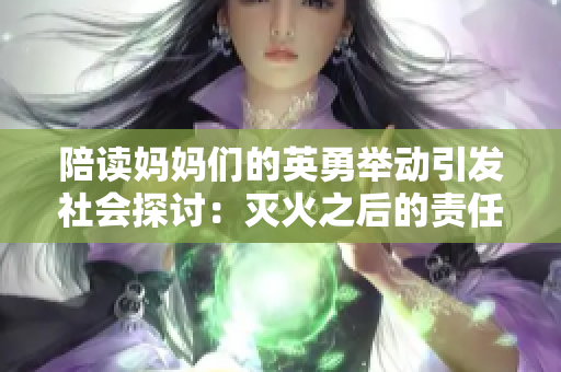 陪讀媽媽們的英勇舉動引發(fā)社會探討：滅火之后的責任與關懷