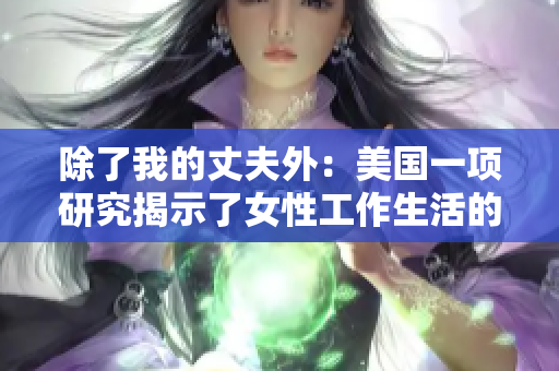 除了我的丈夫外：美國一項研究揭示了女性工作生活的真相