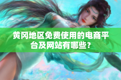 黃岡地區(qū)免費使用的電商平臺及網(wǎng)站有哪些？