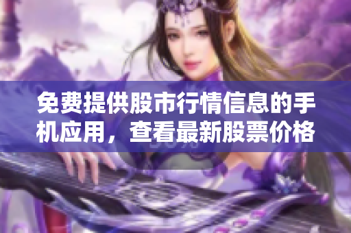免費(fèi)提供股市行情信息的手機(jī)應(yīng)用，查看最新股票價格和實(shí)時數(shù)據(jù)