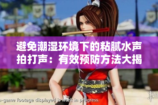 避免潮濕環(huán)境下的粘膩水聲拍打聲：有效預(yù)防方法大揭秘！