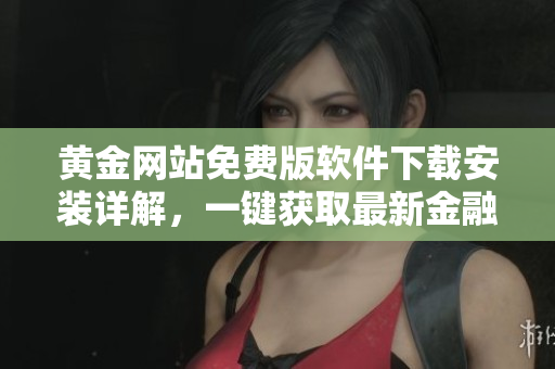 黃金網(wǎng)站免費(fèi)版軟件下載安裝詳解，一鍵獲取最新金融行情與投資資訊
