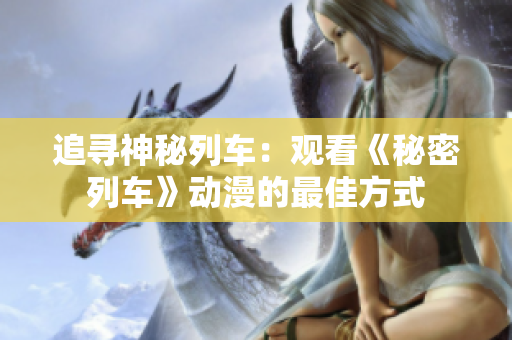 追尋神秘列車：觀看《秘密列車》動漫的最佳方式