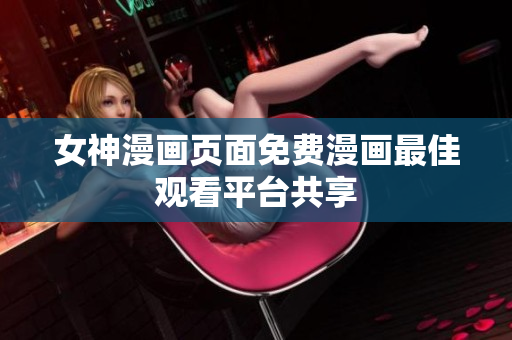 女神漫畫頁面免費(fèi)漫畫最佳觀看平臺共享