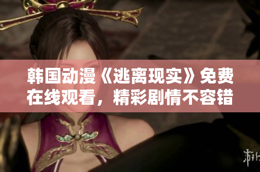 韓國動漫《逃離現(xiàn)實(shí)》免費(fèi)在線觀看，精彩劇情不容錯過！