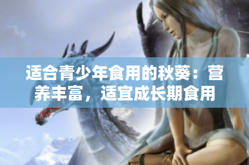 適合青少年食用的秋葵：營養(yǎng)豐富，適宜成長期食用
