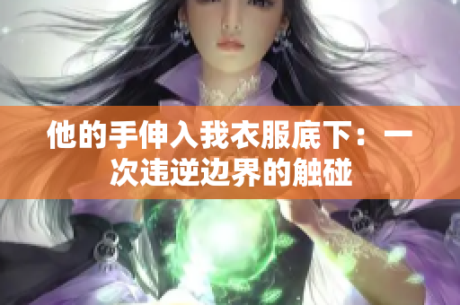 他的手伸入我衣服底下：一次違逆邊界的觸碰