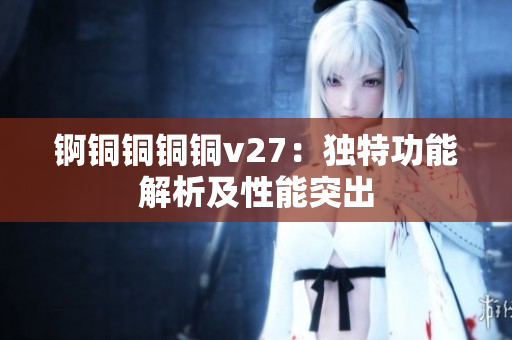 錒銅銅銅銅v27：獨(dú)特功能解析及性能突出