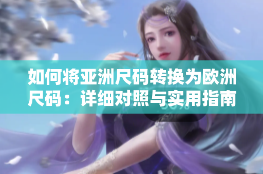 如何將亞洲尺碼轉(zhuǎn)換為歐洲尺碼：詳細(xì)對照與實(shí)用指南