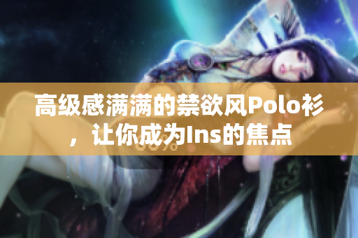 高級感滿滿的禁欲風(fēng)Polo衫，讓你成為Ins的焦點(diǎn)