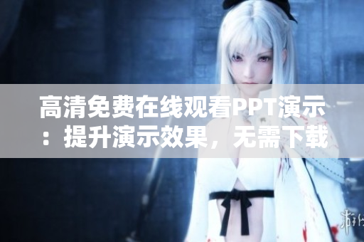 高清免費(fèi)在線觀看PPT演示：提升演示效果，無(wú)需下載
