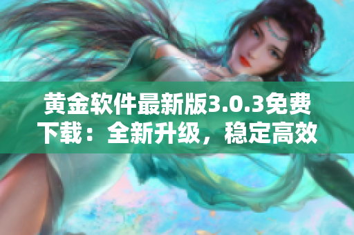 黃金軟件最新版3.0.3免費(fèi)下載：全新升級(jí)，穩(wěn)定高效，輕松安裝！