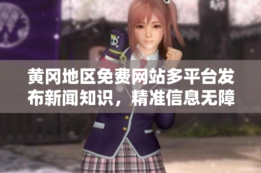 黃岡地區(qū)免費(fèi)網(wǎng)站多平臺(tái)發(fā)布新聞知識(shí)，精準(zhǔn)信息無障礙獲取