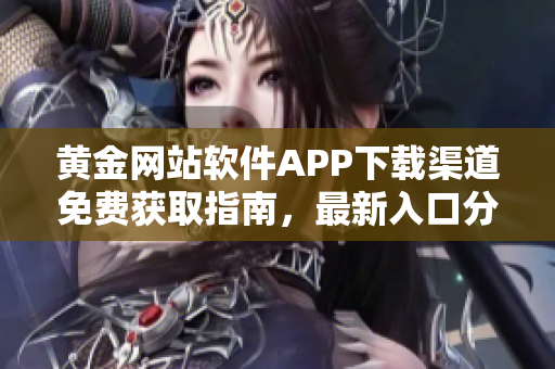 黃金網(wǎng)站軟件APP下載渠道免費(fèi)獲取指南，最新入口分享