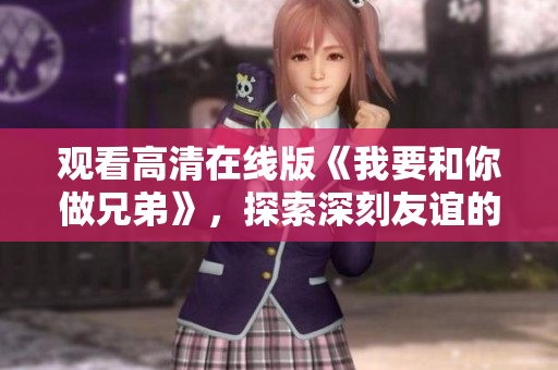 觀看高清在線版《我要和你做兄弟》，探索深刻友誼的動人故事