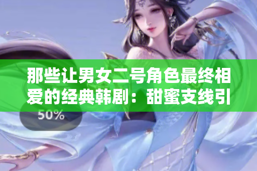 那些讓男女二號角色最終相愛的經(jīng)典韓劇：甜蜜支線引發(fā)主角光環(huán)之外的浪漫故事