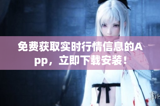 免費(fèi)獲取實(shí)時(shí)行情信息的App，立即下載安裝！