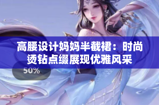 高腰設(shè)計(jì)媽媽半截裙：時(shí)尚燙鉆點(diǎn)綴展現(xiàn)優(yōu)雅風(fēng)采