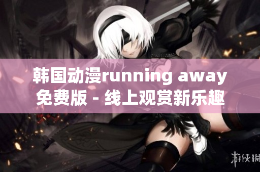 韓國動(dòng)漫running away免費(fèi)版 - 線上觀賞新樂趣