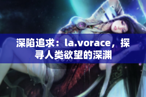 深陷追求：la.vorace，探尋人類欲望的深淵
