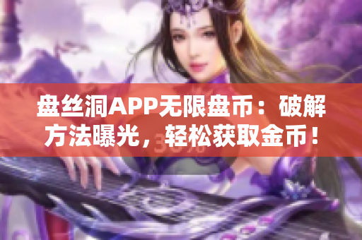 盤絲洞APP無限盤幣：破解方法曝光，輕松獲取金幣！