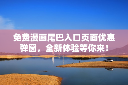 免費(fèi)漫畫尾巴入口頁面優(yōu)惠彈窗，全新體驗(yàn)等你來！