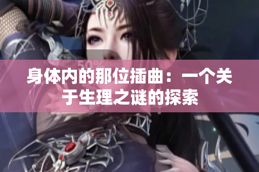 身體內(nèi)的那位插曲:一個(gè)關(guān)于生理之謎的探索 身體內(nèi)的那位插曲:一個(gè)關(guān)于生理之謎的探索