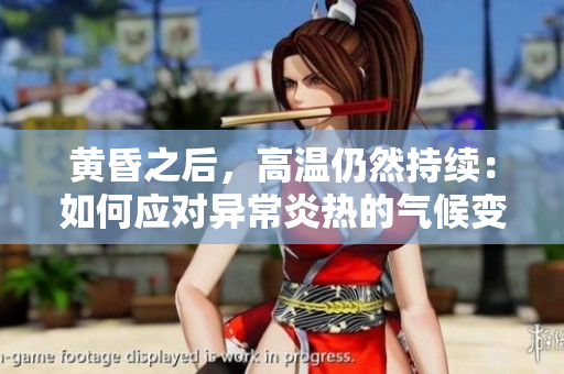 黃昏之后，高溫仍然持續(xù)：如何應對異常炎熱的氣候變化影響