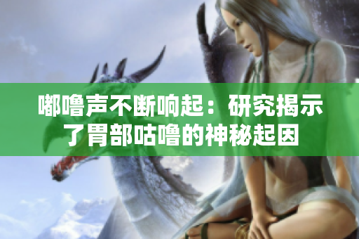 嘟嚕聲不斷響起：研究揭示了胃部咕嚕的神秘起因