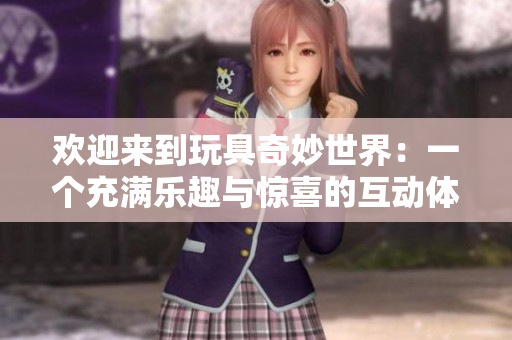 歡迎來到玩具奇妙世界：一個充滿樂趣與驚喜的互動體驗館!