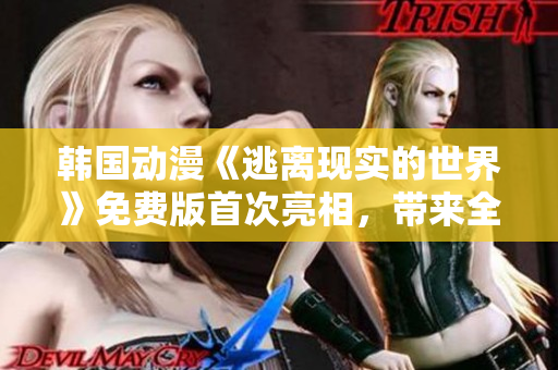 韓國動漫《逃離現(xiàn)實的世界》免費版首次亮相，帶來全新視覺盛宴