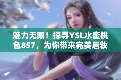 魅力無限！探尋YSL水蜜桃色857，為你帶來完美唇妝推薦