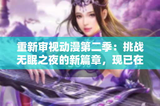 重新審視動漫第二季：挑戰(zhàn)無眠之夜的新篇章，現已在線觀看