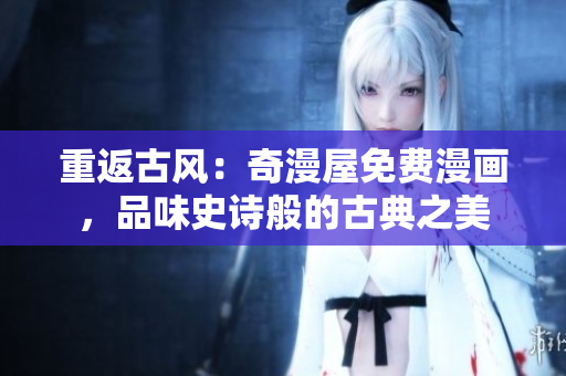 重返古風：奇漫屋免費漫畫，品味史詩般的古典之美