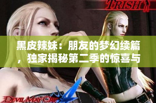 黑皮辣妹：朋友的夢幻續(xù)篇，獨家揭秘第二季的驚喜與變數(shù)！
