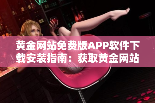 黃金網站免費版APP軟件下載安裝指南：獲取黃金網站APP免費版的步驟詳解