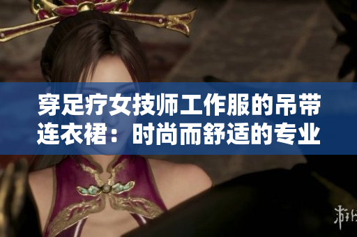 穿足療女技師工作服的吊帶連衣裙：時尚而舒適的專業(yè)裝備