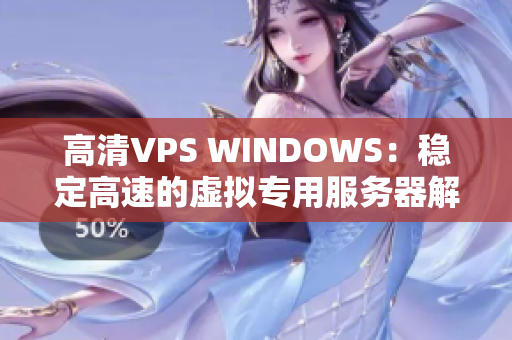 高清VPS WINDOWS：穩(wěn)定高速的虛擬專用服務(wù)器解決方案