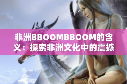 非洲BBOOMBBOOM的含義：探索非洲文化中的震撼力量