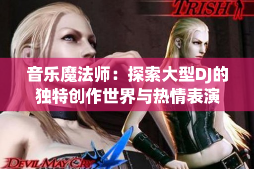 音樂魔法師：探索大型DJ的獨特創(chuàng)作世界與熱情表演