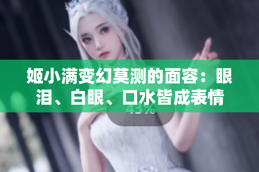 姬小滿變幻莫測的面容：眼淚、白眼、口水皆成表情