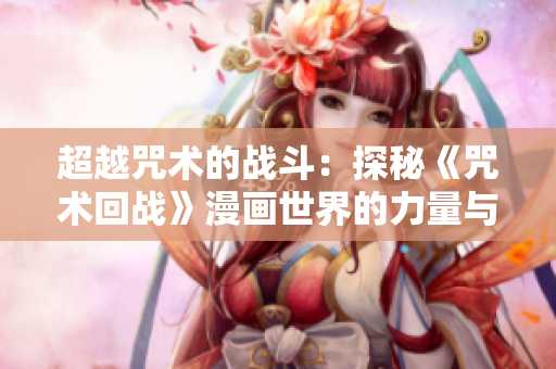 超越咒術的戰(zhàn)斗：探秘《咒術回戰(zhàn)》漫畫世界的力量與沖突