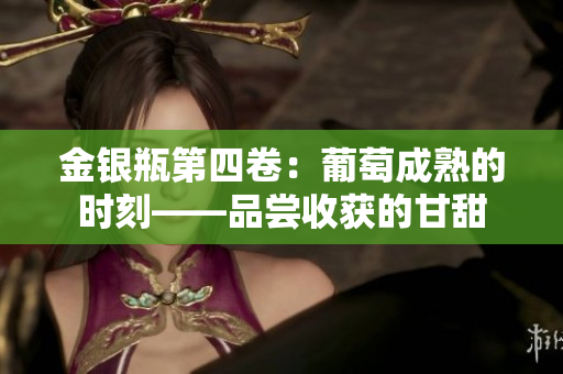 金銀瓶第四卷：葡萄成熟的時刻——品嘗收獲的甘甜
